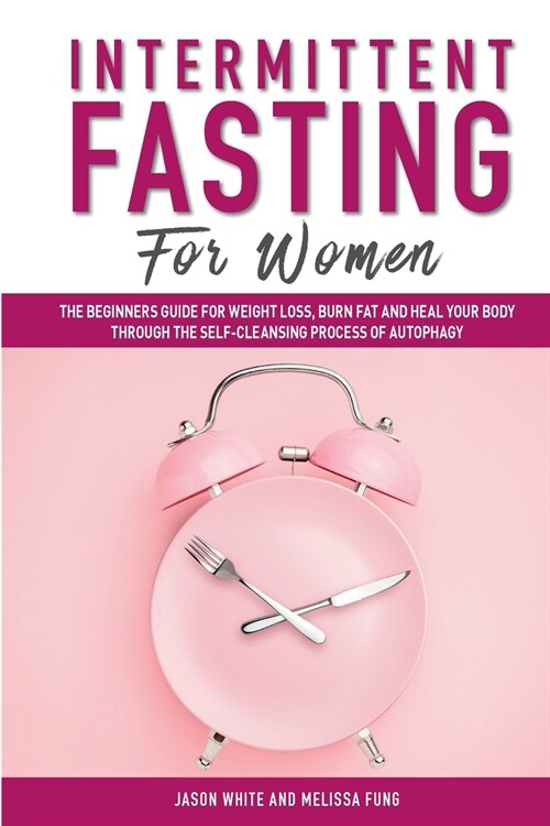 Intermittent Fasting For Women: The Beginners Guide for Weight Loss, Burn Fat and Heal Your Body through the Self-Cleansing Process of Autophagy (Paperback)