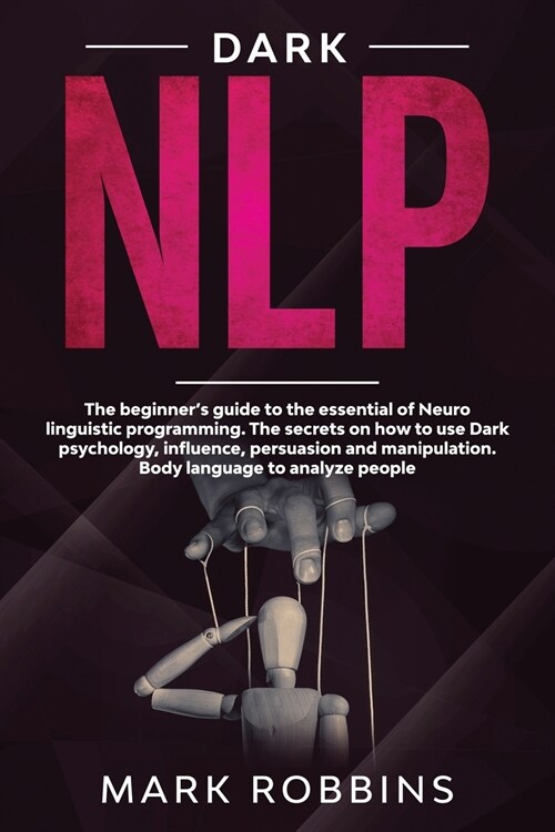 Dark Nlp: The beginners guide to the essential of Neuro linguistic programming. The secrets on how to Use Dark Psychology, infl (Paperback)