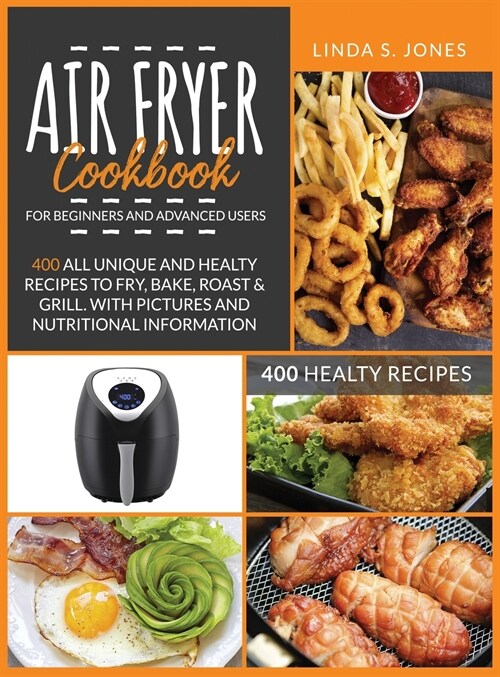 AIR FRYER COOKBOOK for beginners and advanced users: 400 all unique and healty recipes to fry, bake, roast & grill. With pictures and nutritional info (Hardcover)
