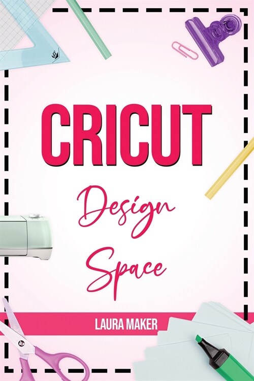 Cricut Design Space: The ultimate practical guide to Design Space with Step-by-Step Illustrated Instructions, project ideas and screenshots (Paperback)