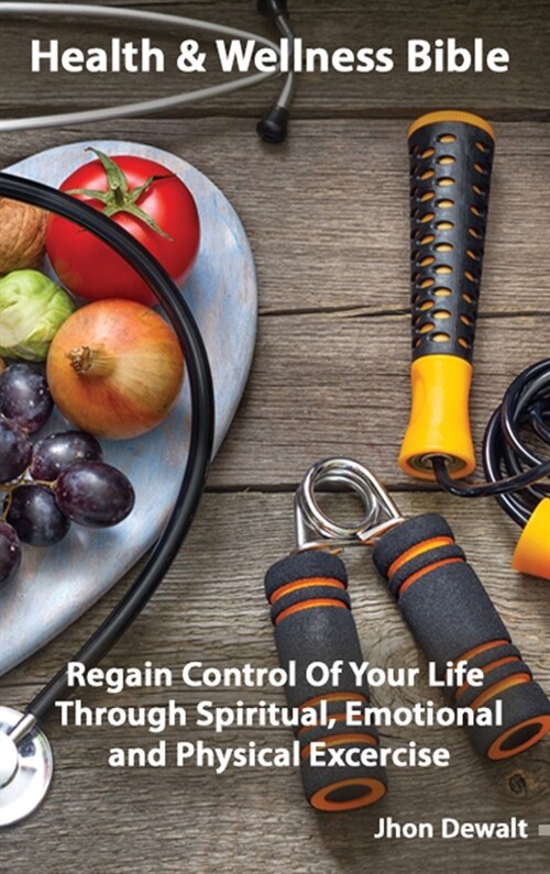 Health & Wellness Bible - Regain Control Of Your Life Through Spiritual, Emotional, and Physical Excercise (Hardcover)