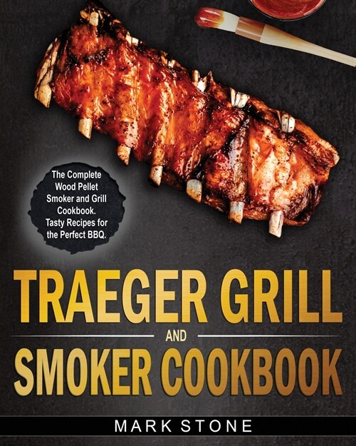 Traeger Smoker and Grill Cookbook: The Complete Wood Pellet Smoker and Grill Cookbook. Tasty Recipes for the Perfect BBQ (Paperback)