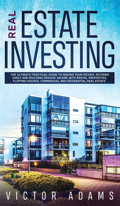 Real Estate Investing The Ultimate Practical Guide To Making your Riches, Retiring Early and Building Passive Income with Rental Properties, Flipping  (Hardcover)