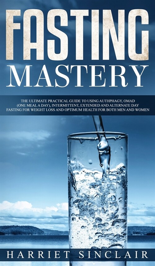 Fasting Mastery The Ultimate Practical Guide to using Authphagy, OMAD (One Meal a Day), Intermittent, Extended and Alternate Day Fasting for Weight Lo (Hardcover)