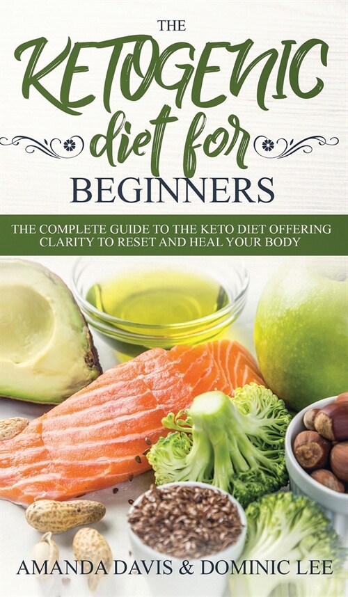 The Ketogenic Diet for Beginners: The Complete Guide to the Keto Diet Offering Clarity to Reset and Heal your Body (Hardcover)