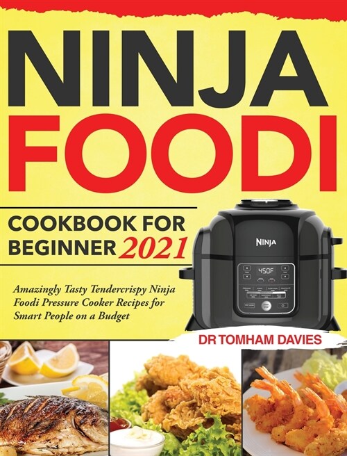 Ninja Foodi Cookbook for Beginner 2021: Amazingly Tasty Tendercrispy Ninja Foodi Pressure Cooker Recipes for Smart People on a Budget (Hardcover)