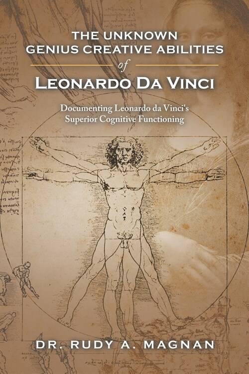 The Unknown Genius Creative Abilities of Leonardo Da Vinci: Documenting Leonardo Da Vincis Superior Cognitive Functioning (Paperback)