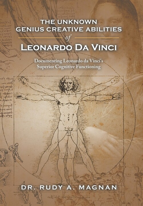 The Unknown Genius Creative Abilities of Leonardo Da Vinci: Documenting Leonardo Da Vincis Superior Cognitive Functioning (Hardcover)