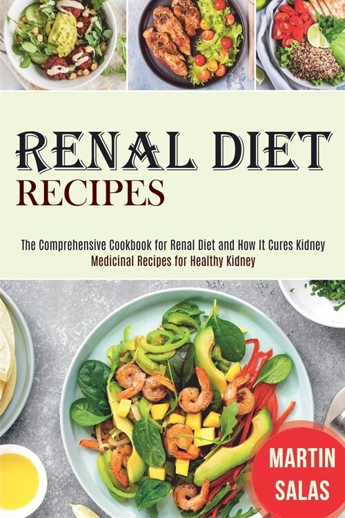 Renal Diet Recipes: The Comprehensive Cookbook for Renal Diet and How It Cures Kidney (Medicinal Recipes for Healthy Kidney) (Paperback)