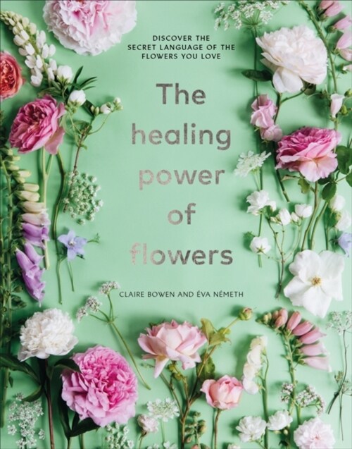The Healing Power of Flowers : discover the secret language of the flowers you love (Hardcover)