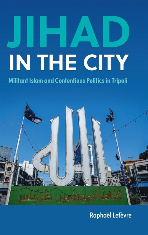 Jihad in the City : Militant Islam and Contentious Politics in Tripoli (Hardcover)