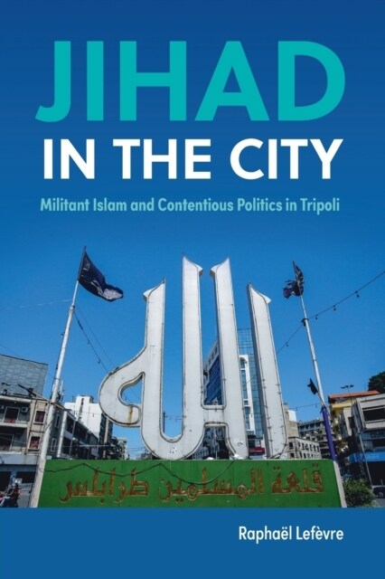 Jihad in the City : Militant Islam and Contentious Politics in Tripoli (Paperback)
