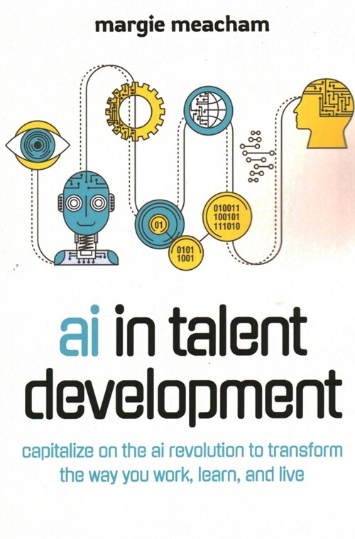 AI in Talent Development: Capitalize on the AI Revolution to Transform the Way You Work, Learn, and Live (Paperback)