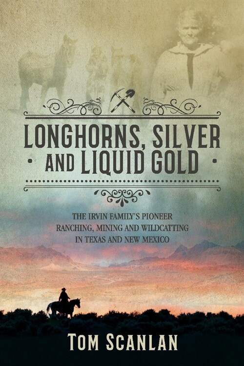 Longhorns, Silver and Liquid Gold: The Irvin Familys Pioneer Ranching, Mining and Wildcatting in Texas and New Mexico (Paperback)