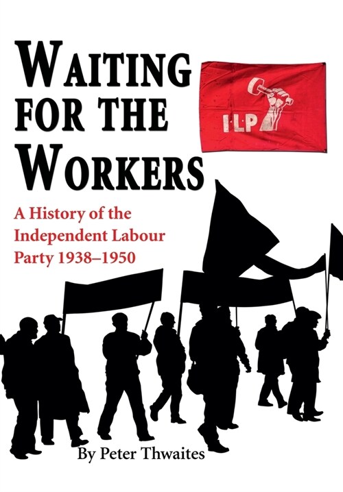 Waiting for the Workers : A History of the Independent Labour Party 1938-1950 (Hardcover)