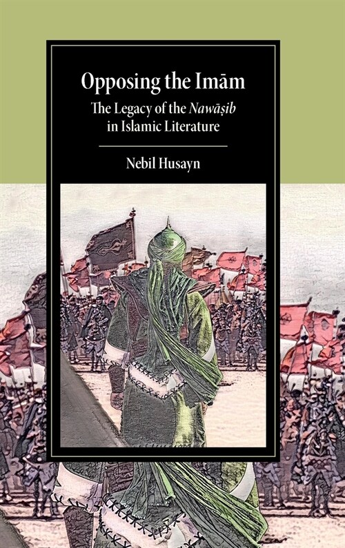 Opposing the Imam : The Legacy of the Nawasib in Islamic Literature (Hardcover)