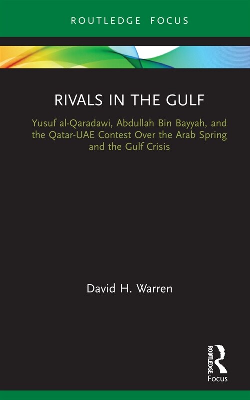 Rivals in the Gulf : Yusuf al-Qaradawi, Abdullah Bin Bayyah, and the Qatar-UAE Contest Over the Arab Spring and the Gulf Crisis (Hardcover)