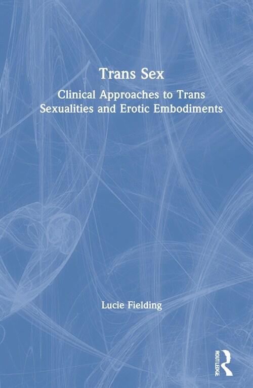 Trans Sex : Clinical Approaches to Trans Sexualities and Erotic Embodiments (Hardcover)