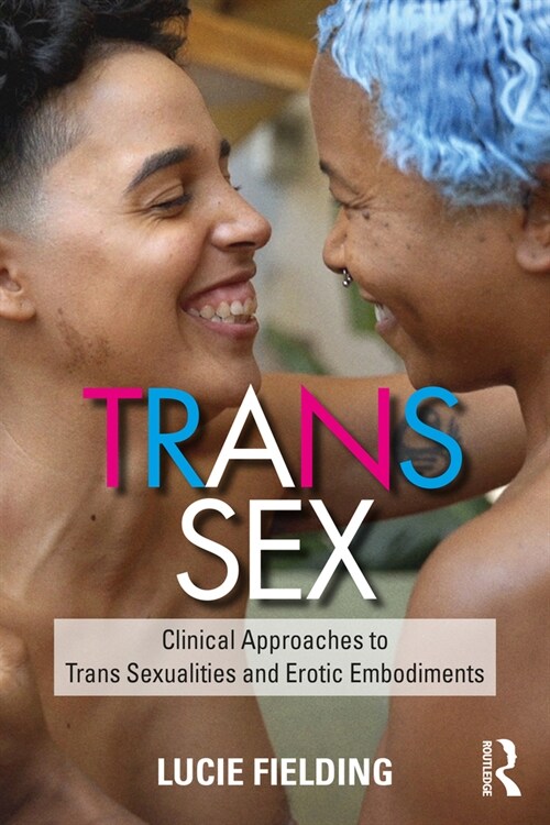 Trans Sex : Clinical Approaches to Trans Sexualities and Erotic Embodiments (Paperback)