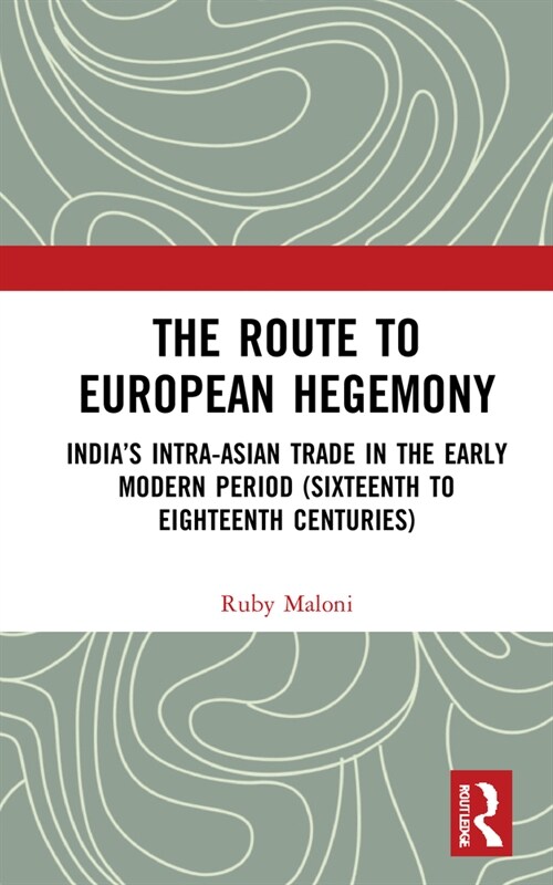 The Route to European Hegemony : India’s Intra-Asian Trade in the Early Modern Period (Sixteenth to Eighteenth Centuries) (Hardcover)