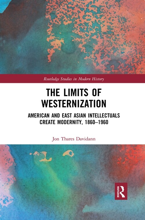 The Limits of Westernization : American and East Asian Intellectuals Create Modernity, 1860 – 1960 (Paperback)