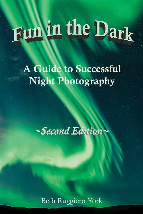 Fun in the Dark: A Guide to Successful Night Photography: A Guide to Successful Night Photography (Paperback, 2)