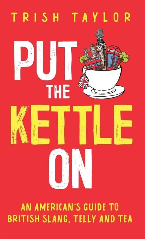 Put The Kettle On: An Americans Guide to British Slang, Telly and Tea (Hardcover)