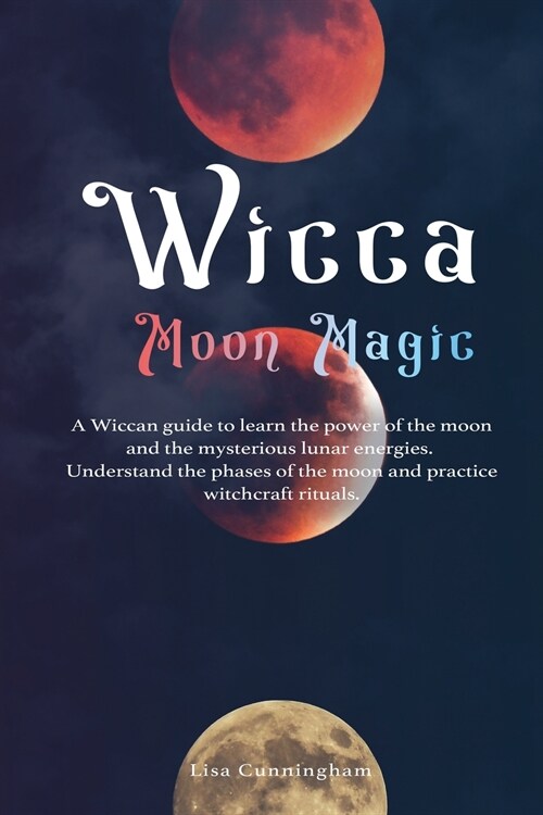 Wicca Moon Magic: A Wiccan Guide to Learn the Power of the Moon and the Mysterious Lunar Energies, Understand the Phases of the Moon, an (Paperback)