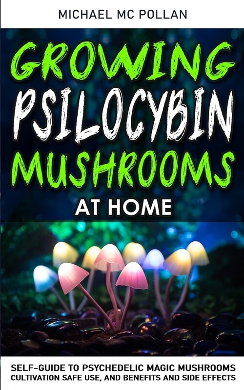 Growing Psilocybin Mushrooms at Home: Self-Guide to Psychedelic Magic Mushrooms Cultivation and Safe Use, Benefits and Side Effects. The Healing Power (Paperback)