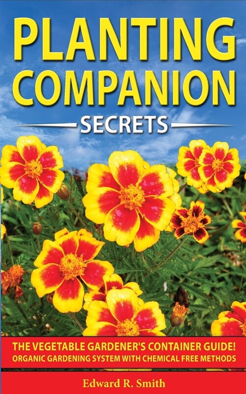 Companion Planting Secrets: The Vegetable Gardeners Container Guide! Organic Gardening System with Chemical Free Methods to Combat Diseases, Grow (Paperback)