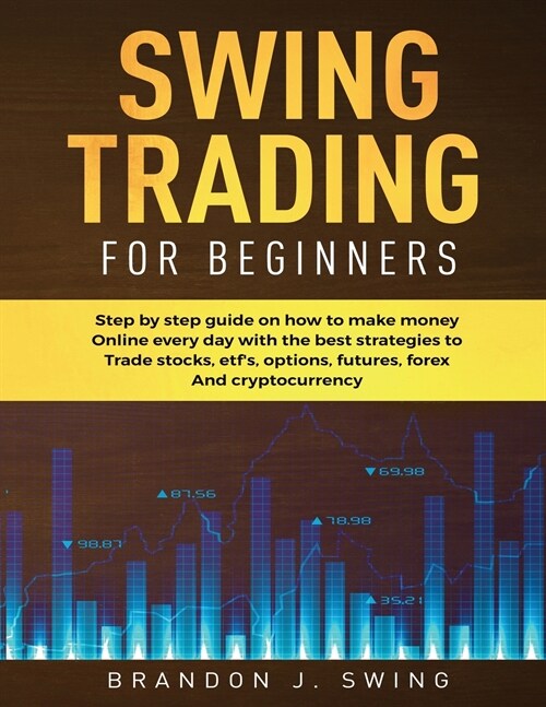 Swing Trading for Beginners: Step by Step Guide on How to Make Money Online Every Day With the Best Strategies to Trade Stocks, Options, Futures, F (Paperback)