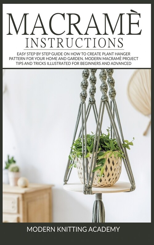 Macram?Instructions: Easy Step by Step Guide on How to Create Plant Hanger Pattern for your Home and Garden. Modern Macram?Project Tips an (Hardcover)