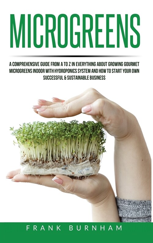 Microgreens: A Comprehensive Guide From A To Z In Everything About Growing Gourmet Microgreens Indoor With Hydroponics System And H (Hardcover)