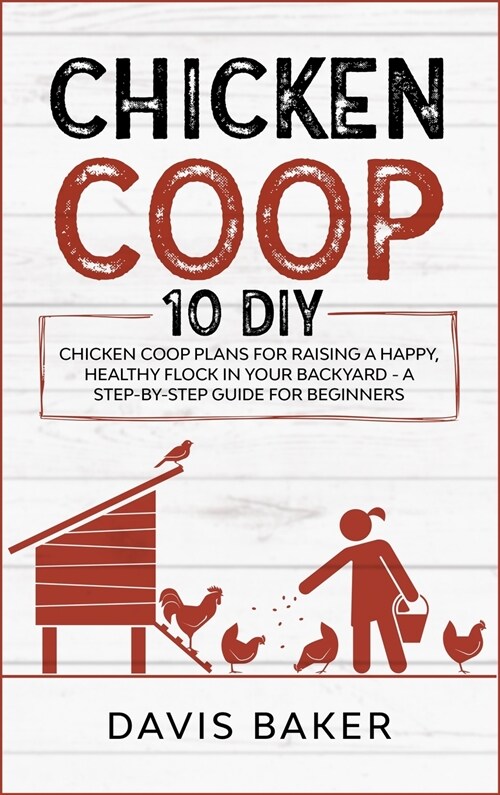 Chicken COOP: 10 DIY Chicken Coop Plans For Raising A Happy, Healthy Flock In Your Backyard - A Step-By-Step Guide For Beginners (Hardcover)