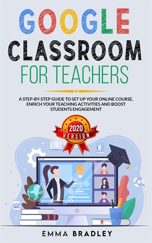 Google Classroom for Teachers: A Step-By-Step Guide to Set Up your Online Course, Enrich your Teaching Activities and Boost Students Engagement (Paperback)