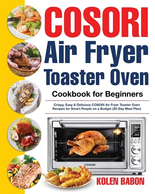 COSORI Air Fryer Toaster Oven Cookbook for Beginners: Crispy, Easy & Delicious COSORI Air Fryer Toaster Oven Recipes for Beginners & Advanced Users 30 (Paperback)