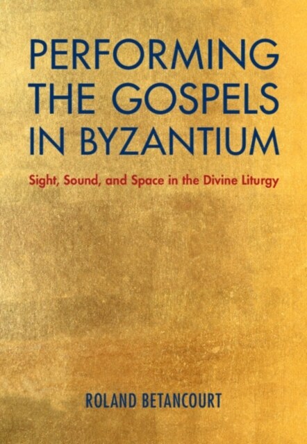 Performing the Gospels in Byzantium : Sight, Sound, and Space in the Divine Liturgy (Hardcover)