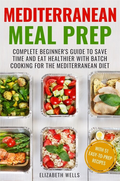 Mediterranean Meal Prep: Complete Beginners Guide to Save Time and Eat Healthier with Batch Cooking for The Mediterranean Diet (Paperback)