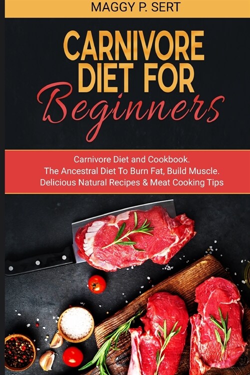 Carnivore Diet for Beginners: Carnivore Diet and Cookbook. The Ancestral Diet To Burn Fat, Build Muscle. Delicious Natural Recipes & Meat Cooking Ti (Paperback)