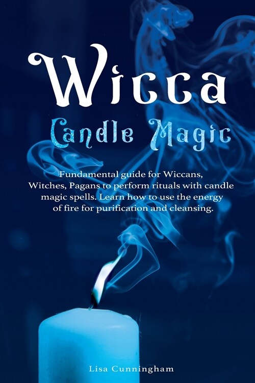 Wicca Candle Magic: Fundamental Guide for Wiccans, Witches, Pagans to Perform Rituals With Candle Magic Spells. Learn How to Use the Energ (Paperback)