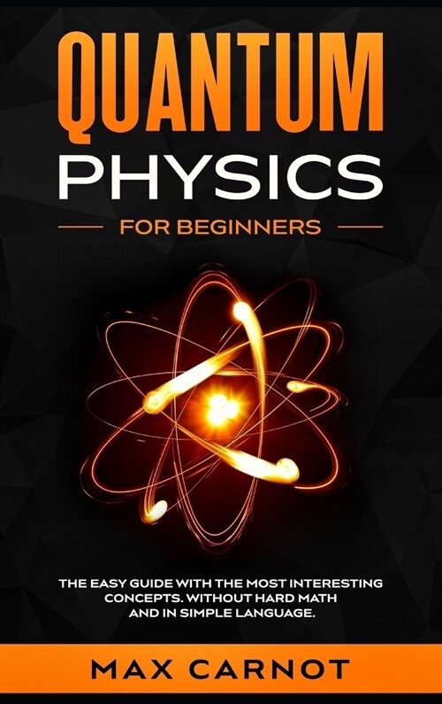 Quantum Physics for Beginners: The Easy Guide with The Most Interesting Concepts. Without Hard Math and in Simple Language. (Hardcover)