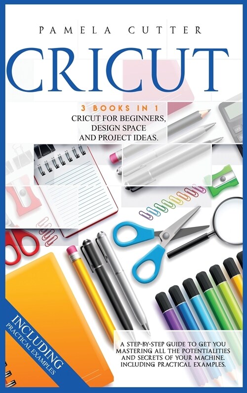 Cricut: 3 books in 1, Cricut For Beginners, Design Space, and Project Ideas. A Step-by-step Guide to Get you Mastering all the (Hardcover)