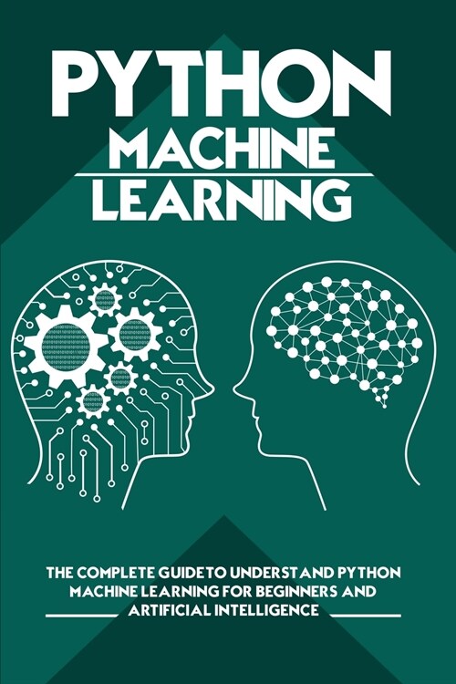 Python Machine Learning: The Complete Guide to Understand Python Machine Learning for Beginners and Artificial Intelligence (Paperback)