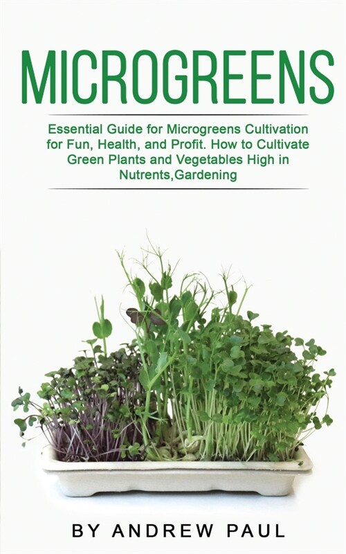 Microgreens: Essential Guide for Microgreens Cultivation for Fun, Health, and Profit. How to Cultivate Green Plants and Vegetables (Paperback)