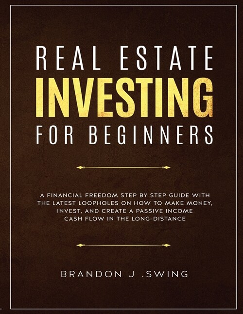 Real Estate Investing for Beginners: A Financial Freedom Step-By-Step Guide with the Latest Loopholes on How to Make Money, Invest, and Create a Passi (Paperback)