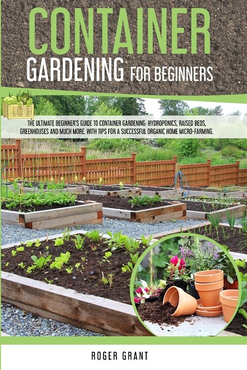 Container Gardening for Beginners: The Ultimate Beginners Guide to Container Gardening: Hydroponics, Raised Beds, Greenhouses and Much More. With Tip (Paperback)