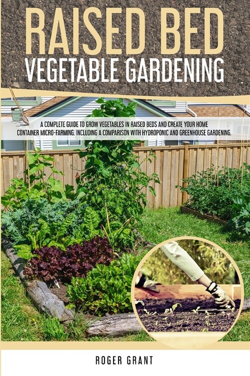 Raised Bed Vegetable Gardening: A Complete Guide to Grow Vegetables in Raised Beds and Create Your Home Container Micro-farming. Including a Compariso (Paperback)