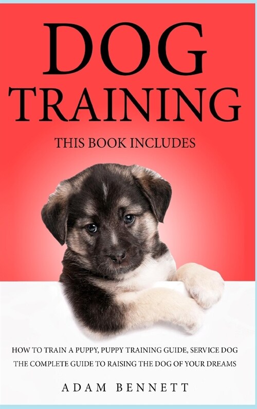 Dog Training: 3 Books in 1: The Complete Guide to Raising the Dog of Your Dreams (How to Train a Puppy, Puppy Training Guide, Servic (Hardcover)