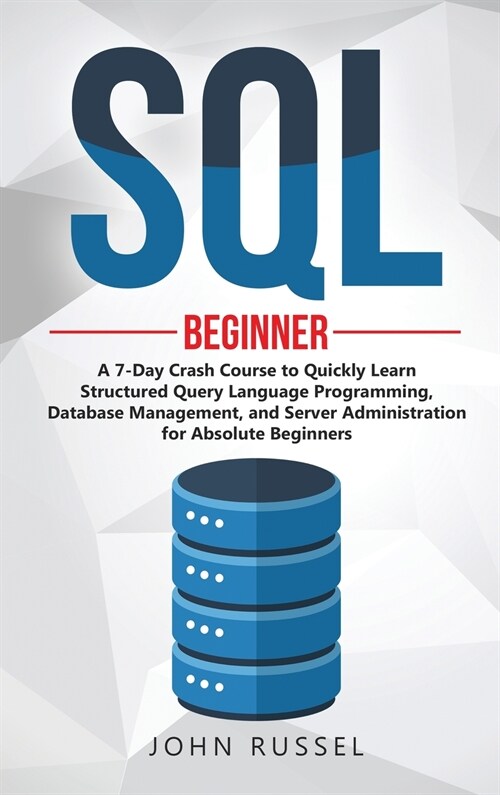 SQL: A 7-Day Crash Course to Quickly Learn Structured Query Language Programming, Database Management, and Server Administr (Hardcover)
