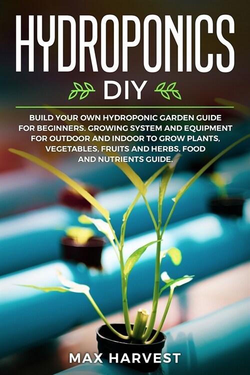 Hydroponics DIY: Build your Own Hydroponic Garden Guide for Beginners. Growing System and Equipment for Outdoor and Indoor to Grow Plan (Paperback)